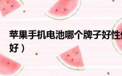 苹果手机电池哪个牌子好性价比高（苹果手机电池哪个牌子好）