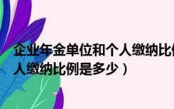 企业年金单位和个人缴纳比例是多少啊（企业年金单位和个人缴纳比例是多少）
