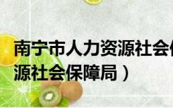 南宁市人力资源社会保障局长（南宁市人力资源社会保障局）