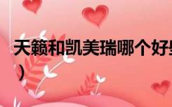 天籁和凯美瑞哪个好些（天籁和凯美瑞哪个好）