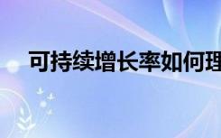可持续增长率如何理解（可持续增长率）