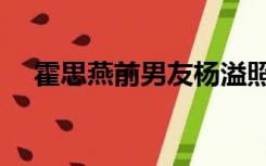 霍思燕前男友杨溢照片（霍思燕前男友）