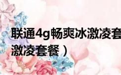 联通4g畅爽冰激凌套餐99元（联通4g畅爽冰激凌套餐）