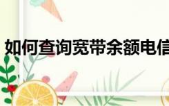 如何查询宽带余额电信（如何查询宽带余额）