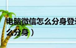 电脑微信怎么分身登录两个微信（电脑微信怎么分身）
