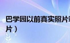 巴学园以前真实照片彩色（巴学园以前真实照片）
