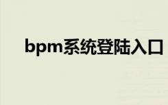 bpm系统登陆入口（BPM系统是什么）