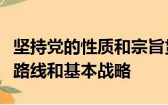 坚持党的性质和宗旨贯彻党的基本理论、基本路线和基本战略