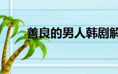善良的男人韩剧解说（善良的男人）