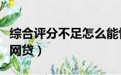 综合评分不足怎么能恢复（综合评分不足怎么网贷）
