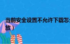 当前安全设置不允许下载怎么回事（当前安全设置不允许播放）