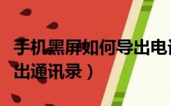 手机黑屏如何导出电话号码（手机黑屏如何导出通讯录）