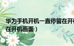 华为手机开机一直停留在开机画面（华为手机开机一直停留在开机画面）