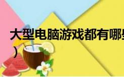 大型电脑游戏都有哪些（大型电脑游戏排行榜）