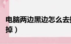 电脑两边黑边怎么去掉（电脑两边黑边怎么去掉）