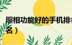 照相功能好的手机排名（照相功能好的手机排名）