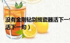 没有金刚钻别揽瓷器活下一句是什么（没有金刚钻别揽瓷器活下一句）