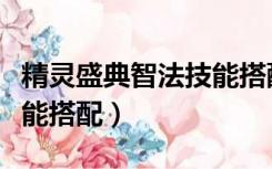 精灵盛典智法技能搭配摆放（精灵盛典智法技能搭配）