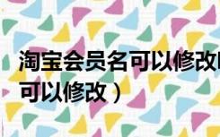 淘宝会员名可以修改吗要怎么改（淘宝会员名可以修改）