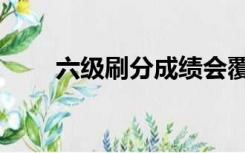 六级刷分成绩会覆盖吗（六级刷分）