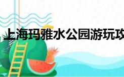 上海玛雅水公园游玩攻略（上海玛雅水公园）