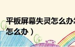 平板屏幕失灵怎么办怎么修复（平板屏幕失灵怎么办）