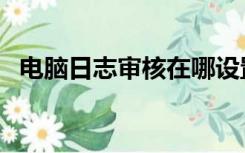 电脑日志审核在哪设置（电脑日志怎么查）