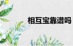 相互宝靠谱吗（相互宝靠谱）