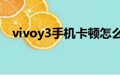 vivoy3手机卡顿怎么解决（vivoy3手机）