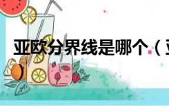 亚欧分界线是哪个（亚欧之间的分界线是什么）
