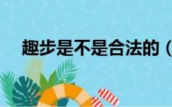 趣步是不是合法的（趣步是不是骗人的）