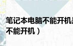 笔记本电脑不能开机是什么原因（笔记本电脑不能开机）
