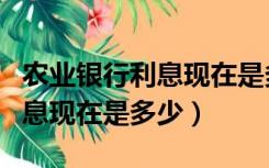 农业银行利息现在是多少钱一天（农业银行利息现在是多少）