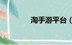 淘手游平台（淘手游平台）