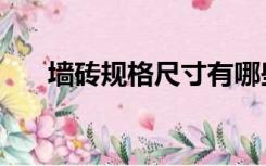 墙砖规格尺寸有哪些（墙砖规格尺寸）