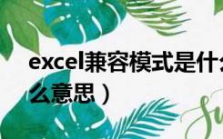 excel兼容模式是什么（excel兼容模式是什么意思）