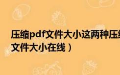 压缩pdf文件大小这两种压缩方法越早知道越好（压缩pdf文件大小在线）