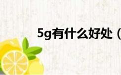 5g有什么好处（5g有什么好处）
