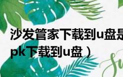 沙发管家下载到u盘是apk文件吗（沙发管家apk下载到u盘）