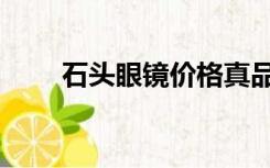石头眼镜价格真品（石头眼镜价格）