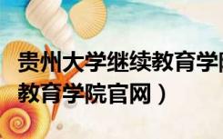 贵州大学继续教育学院可靠吗（贵州大学继续教育学院官网）