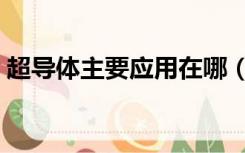 超导体主要应用在哪（超导体主要应用在哪）