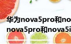 华为nova5pro和nova5ipro哪个更好（华为nova5pro和nova5ipro区别）