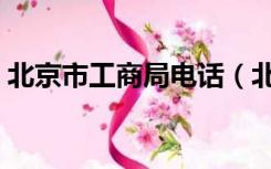 北京市工商局电话（北京市工商局电话客服）