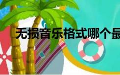 无损音乐格式哪个最好（无损音乐格式）
