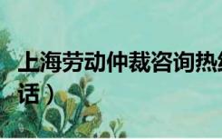 上海劳动仲裁咨询热线（上海劳动仲裁咨询电话）