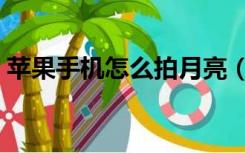 苹果手机怎么拍月亮（苹果手机怎么拍月亮）