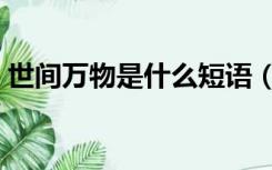 世间万物是什么短语（世间万物是什么意思）