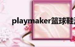 playmaker篮球鞋测评（playmaker）