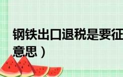 钢铁出口退税是要征税吗（高铁c开头是什么意思）